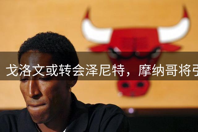 戈洛文或转会泽尼特，摩纳哥将引进新援